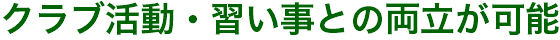 クラブ活動・習い事との両立が可能