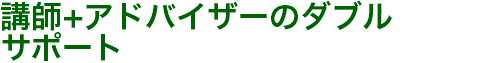 講師+アドバイザーのダブル サポート
