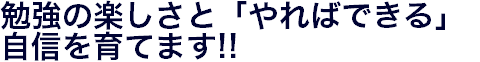 勉強の楽しさと「やればできる」 自信を育てます!!